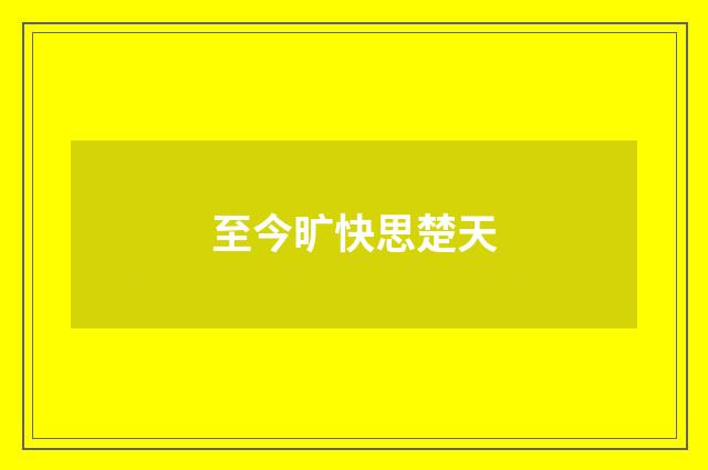 至今旷快思楚天