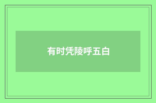 有时凭陵呼五白