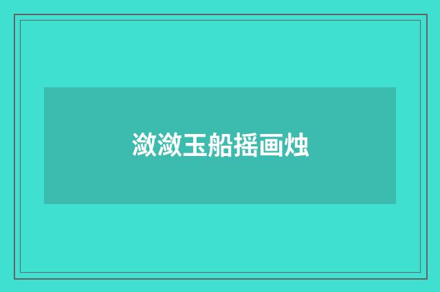 潋潋玉船摇画烛