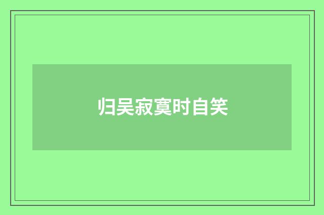 归吴寂寞时自笑