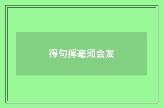 得句挥毫须会友