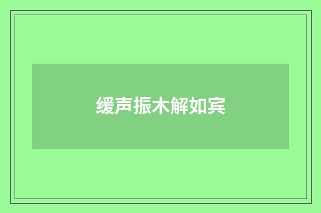 缓声振木解如宾
