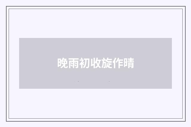 晚雨初收旋作晴