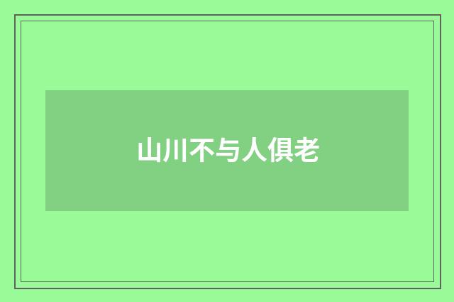 山川不与人俱老