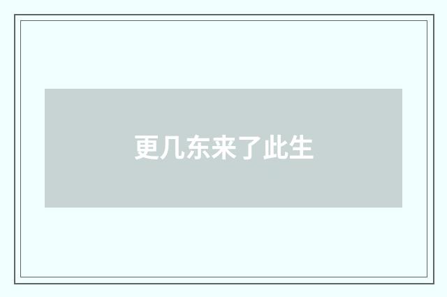 更几东来了此生