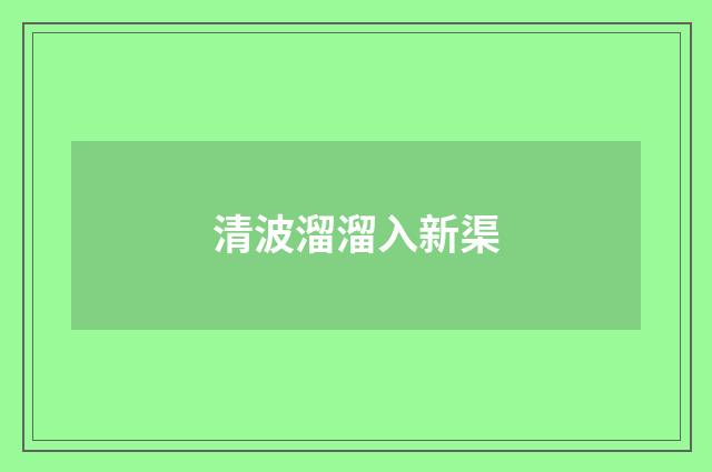 清波溜溜入新渠