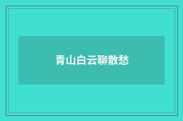 青山白云聊散愁
