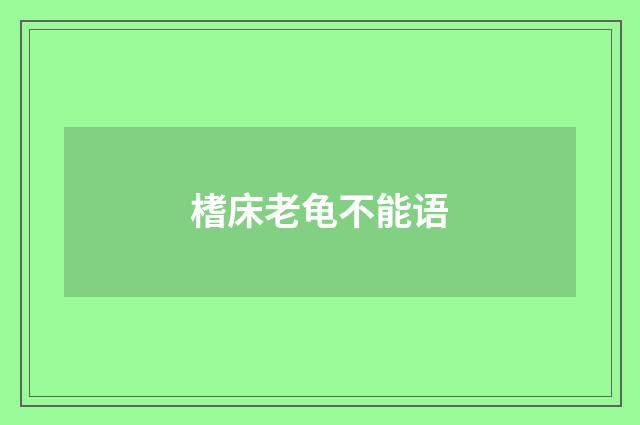 榰床老龟不能语