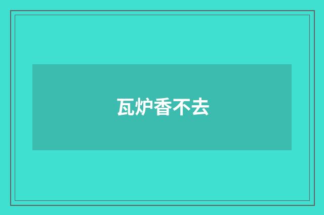 瓦炉香不去