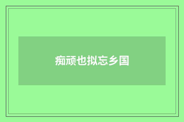 痴顽也拟忘乡国