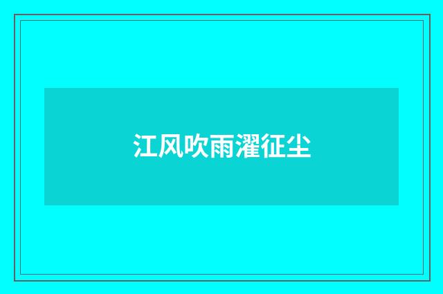 江风吹雨濯征尘