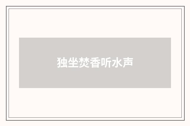 独坐焚香听水声