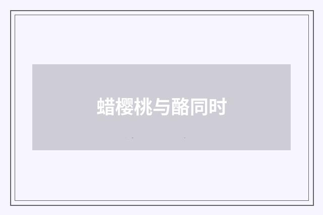 蜡樱桃与酪同时