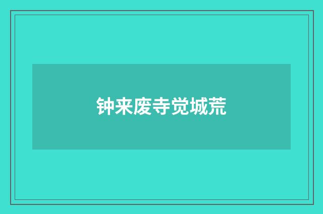 钟来废寺觉城荒