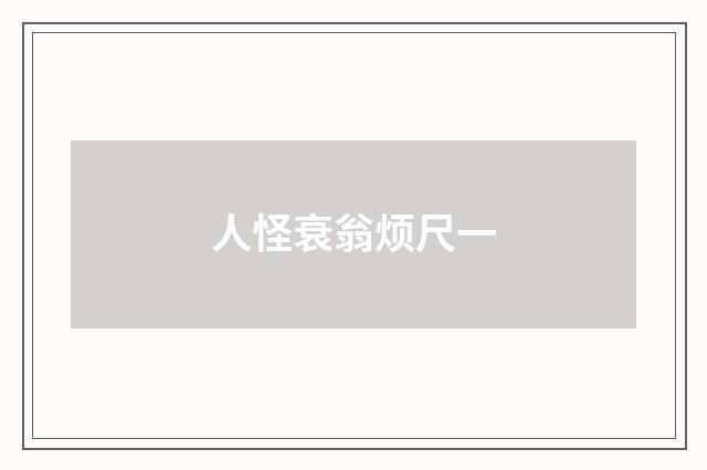 人怪衰翁烦尺一