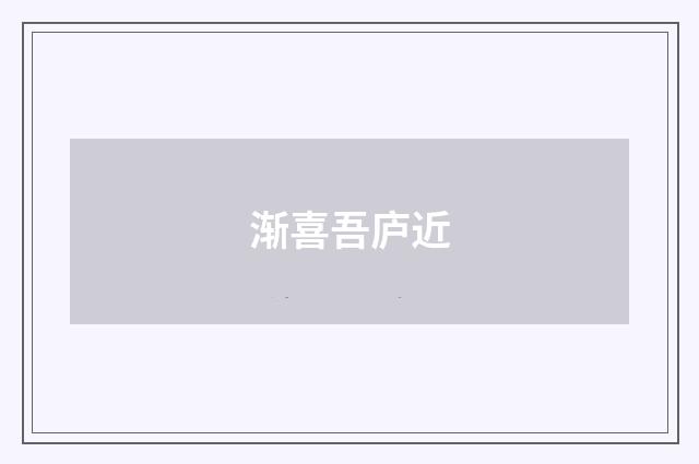 渐喜吾庐近