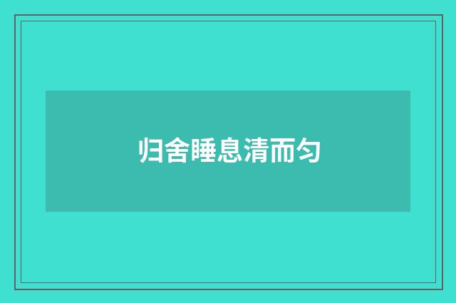 归舍睡息清而匀