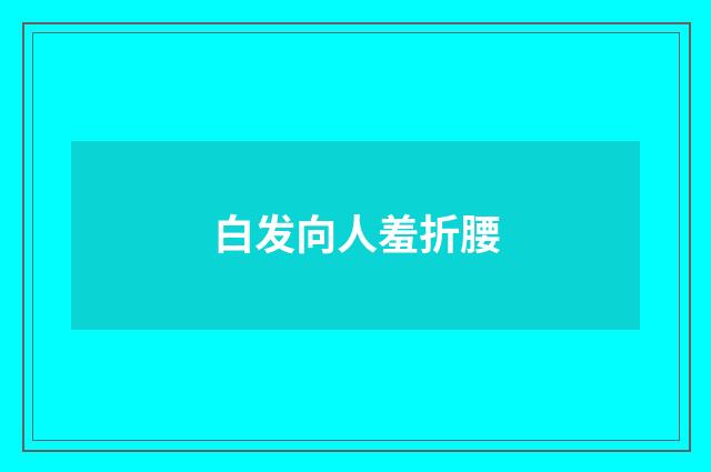 白发向人羞折腰