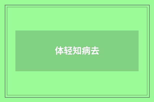 体轻知病去