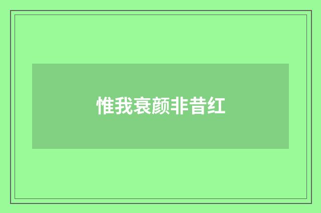 惟我衰颜非昔红