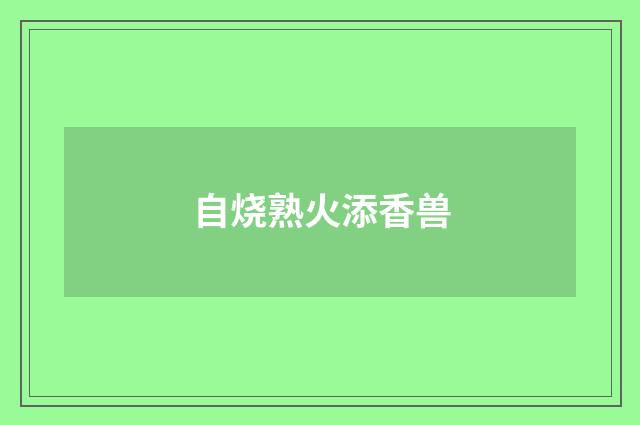 自烧熟火添香兽