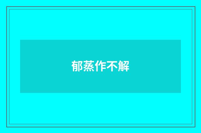 郁蒸作不解