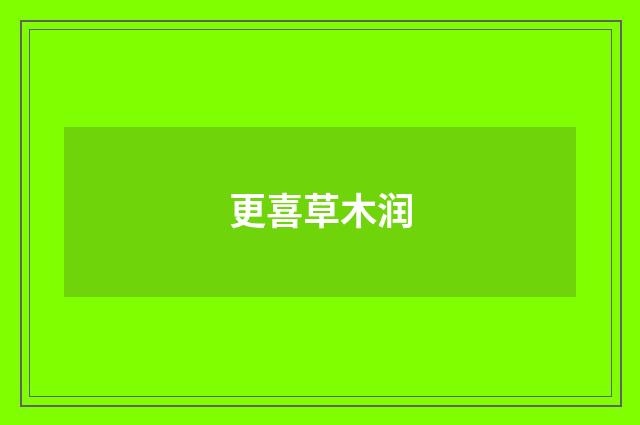 更喜草木润