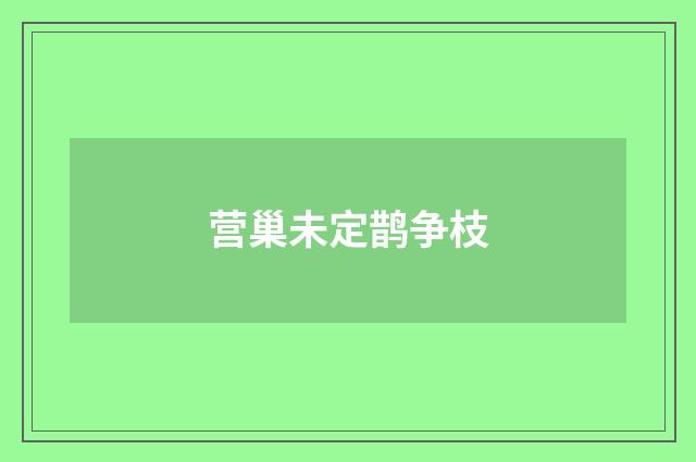 营巢未定鹊争枝