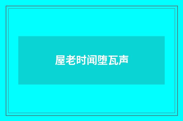 屋老时闻堕瓦声