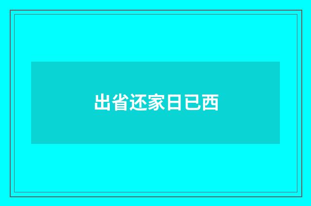 出省还家日已西