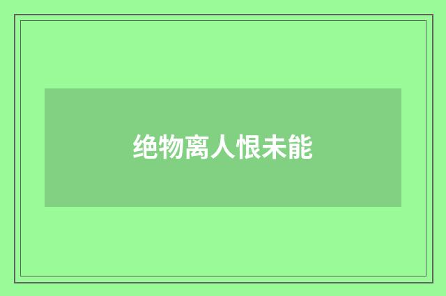 绝物离人恨未能