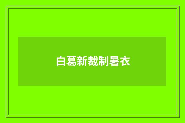 白葛新裁制暑衣