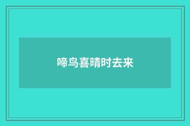 啼鸟喜晴时去来