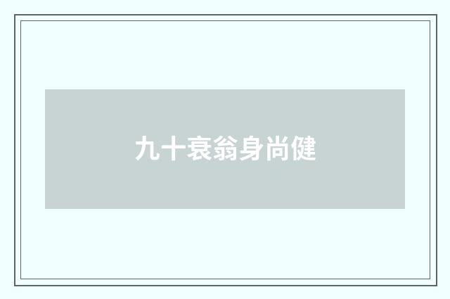 九十衰翁身尚健