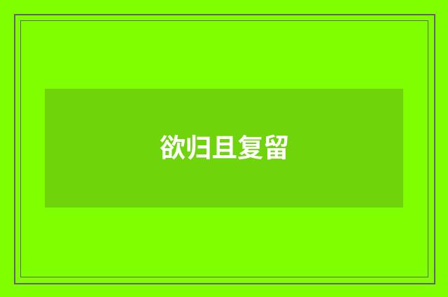 欲归且复留