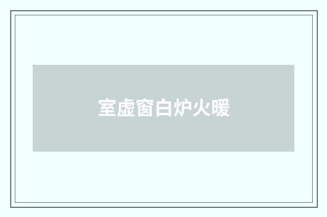 室虚窗白炉火暖