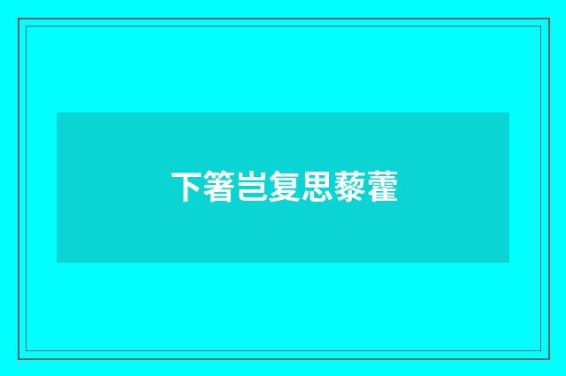 下箸岂复思藜藿