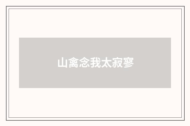 山禽念我太寂寥