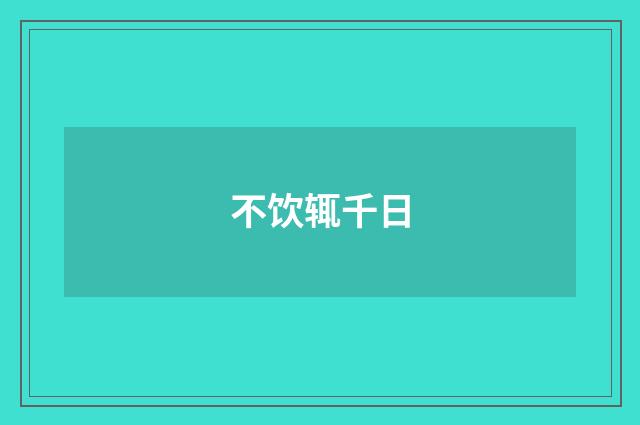 不饮辄千日