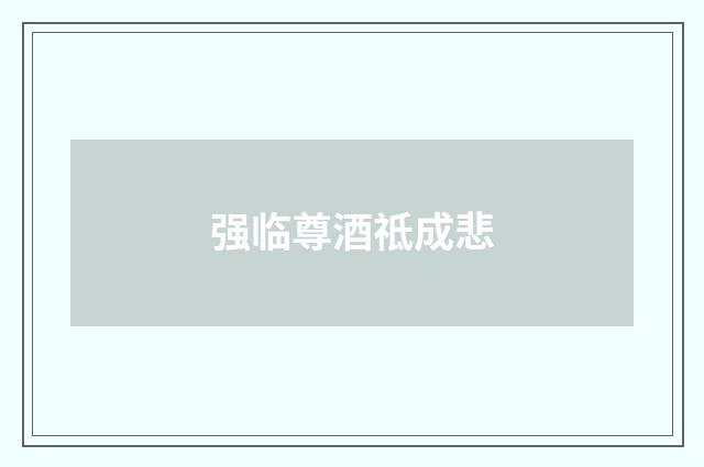 强临尊酒祗成悲