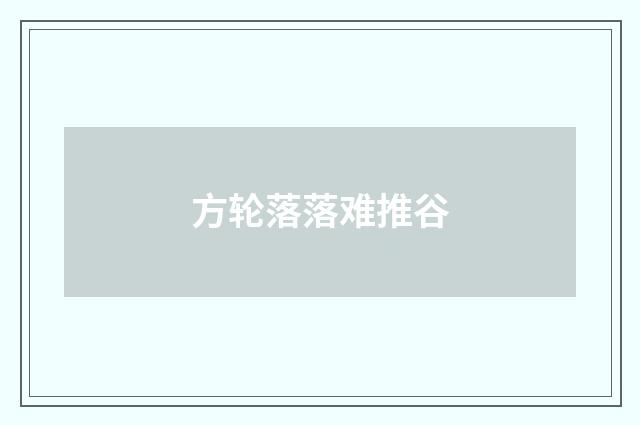 方轮落落难推谷