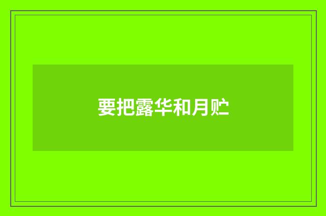 要把露华和月贮