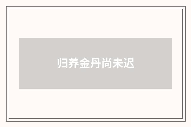 归养金丹尚未迟