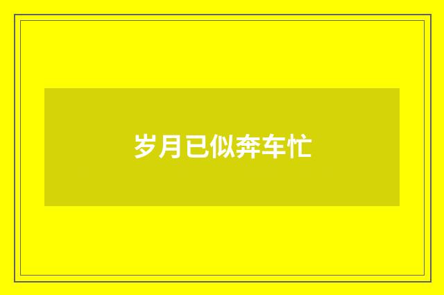 岁月已似奔车忙