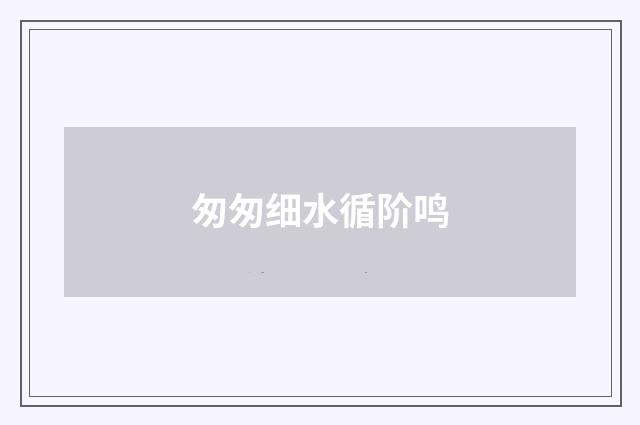 匆匆细水循阶鸣