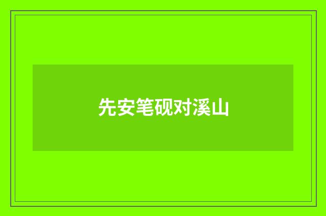 先安笔砚对溪山