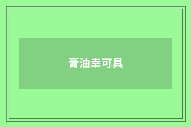 膏油幸可具