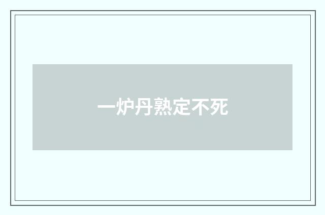 一炉丹熟定不死