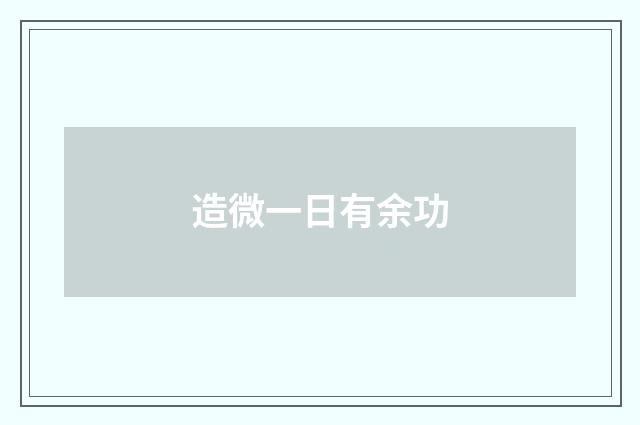 造微一日有余功