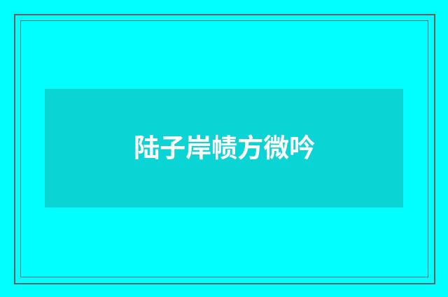 陆子岸帻方微吟